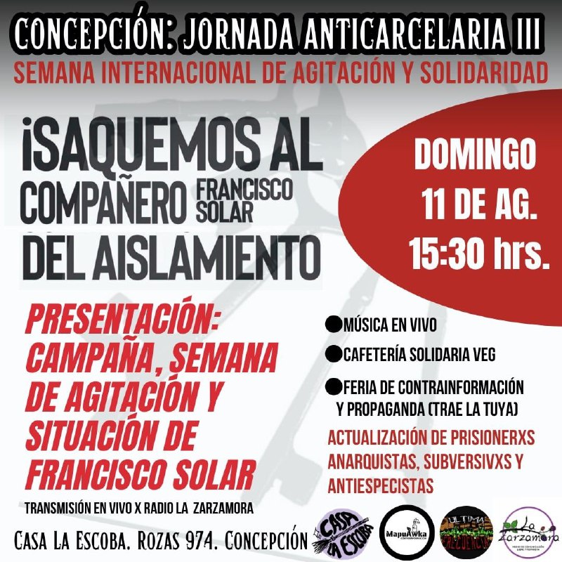 Afiche que dice Concepción Jornada Anticarcelaria tres. Saquemos a Francisco del Aislamiento.Domingo once de Agosto 15:30 horas. Presentación: Campaña semana de agitación y situacion del compañero Francisco Solar. Actualizaciones prisionerxs anarquistas subversivxs y antiespecistas.